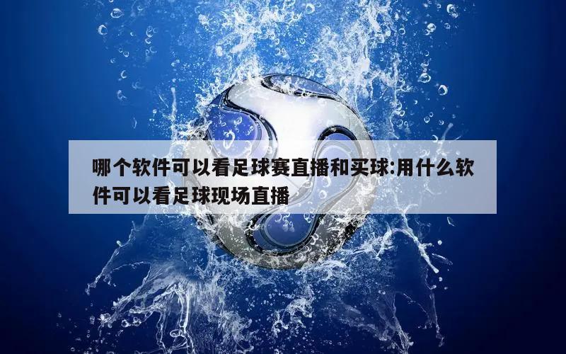 哪个软件可以看足球赛直播和买球:用什么软件可以看足球现场直播