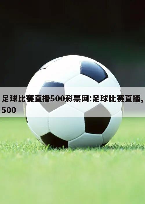 足球比赛直播500彩票网:足球比赛直播,500